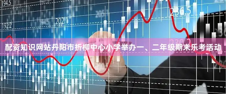 配资知识网站丹阳市折柳中心小学举办一、二年级期末乐考活动