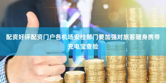配资好评配资门户各机场安检部门要加强对旅客随身携带充电宝查验