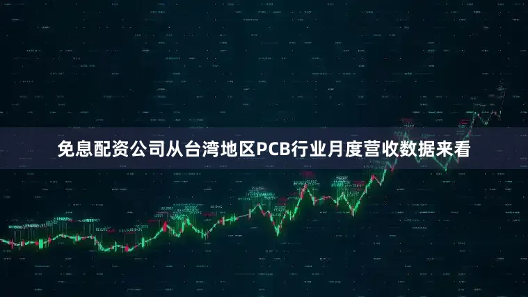 免息配资公司　　从台湾地区PCB行业月度营收数据来看