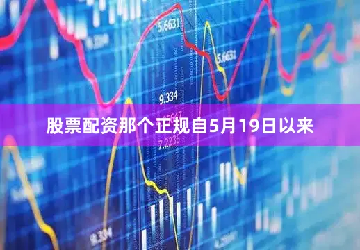 股票配资那个正规　　自5月19日以来