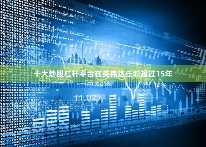 十大炒股杠杆平台在英伟达任职超过15年