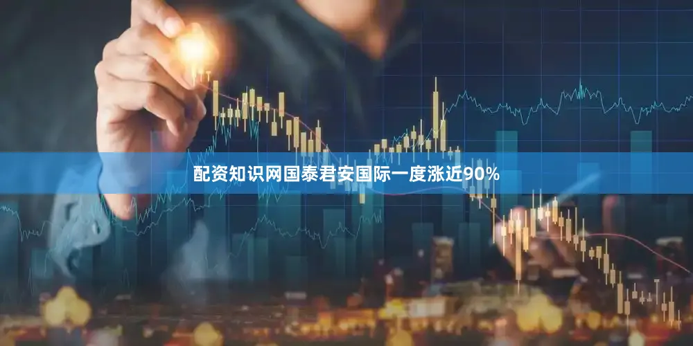配资知识网国泰君安国际一度涨近90%