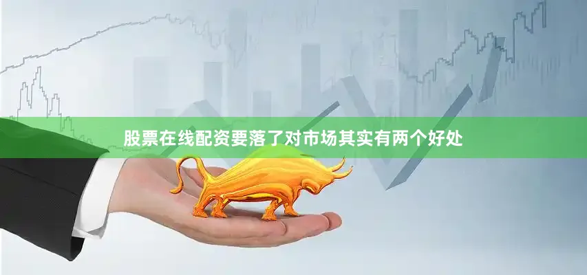 股票在线配资　　要落了对市场其实有两个好处