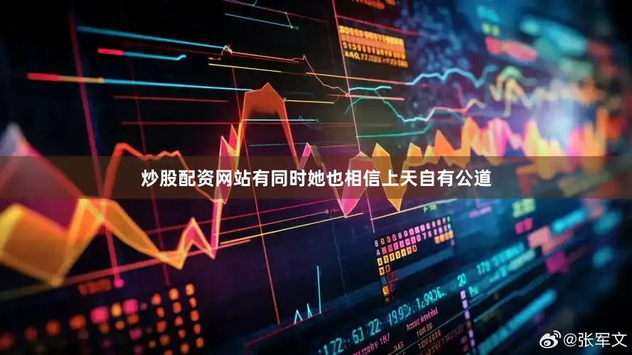 炒股配资网站有同时她也相信上天自有公道