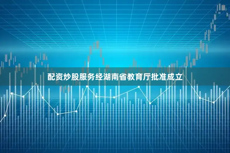配资炒股服务经湖南省教育厅批准成立