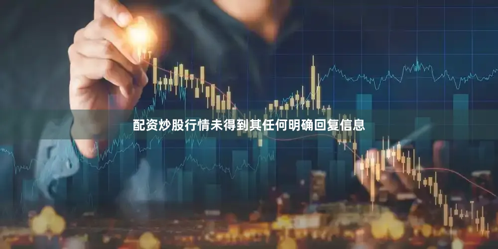 配资炒股行情未得到其任何明确回复信息
