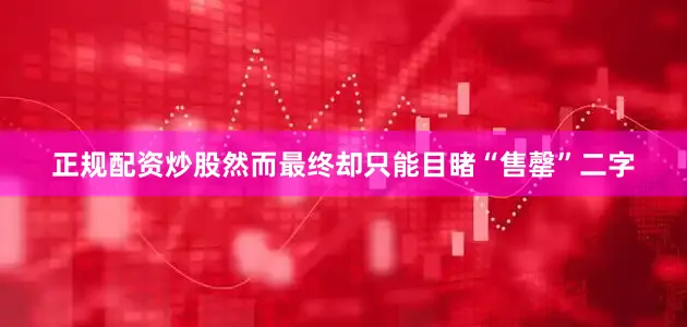 正规配资炒股然而最终却只能目睹“售罄”二字