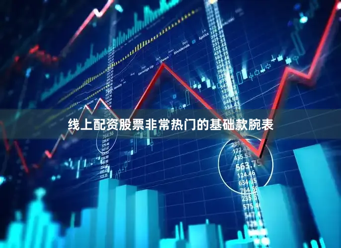 线上配资股票非常热门的基础款腕表