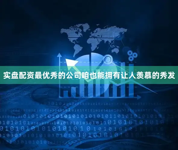 实盘配资最优秀的公司咱也能拥有让人羡慕的秀发