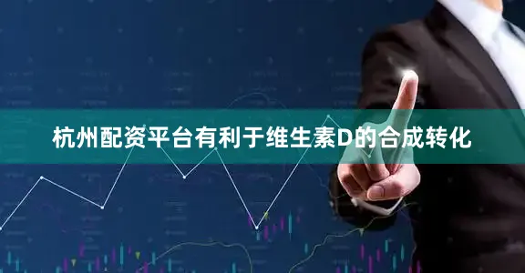 杭州配资平台有利于维生素D的合成转化