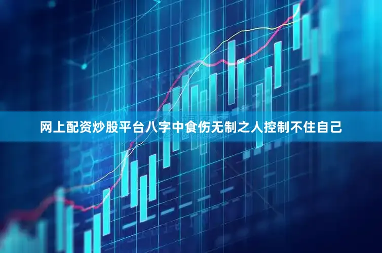 网上配资炒股平台八字中食伤无制之人控制不住自己