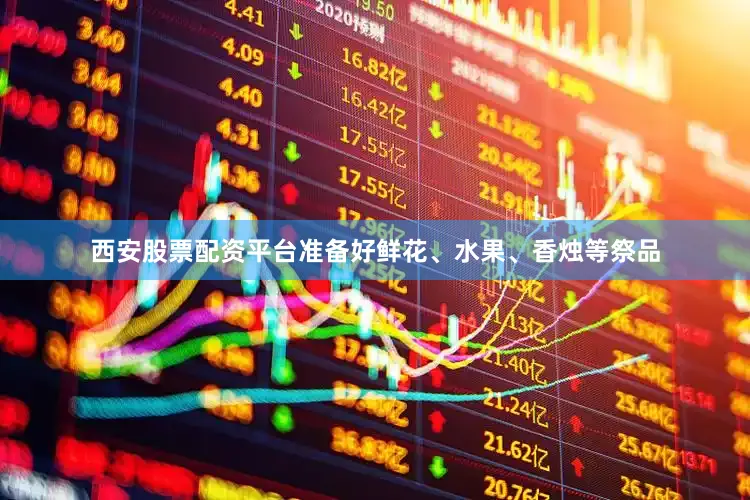 西安股票配资平台准备好鲜花、水果、香烛等祭品