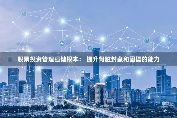 股票投资管理强健根本： 提升肾脏封藏和固摄的能力