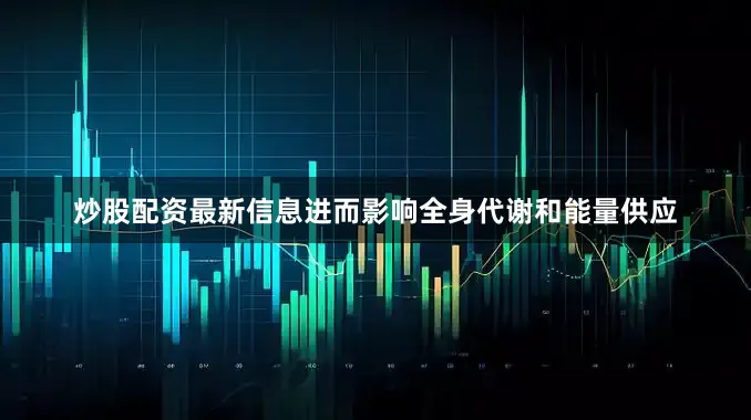 炒股配资最新信息进而影响全身代谢和能量供应