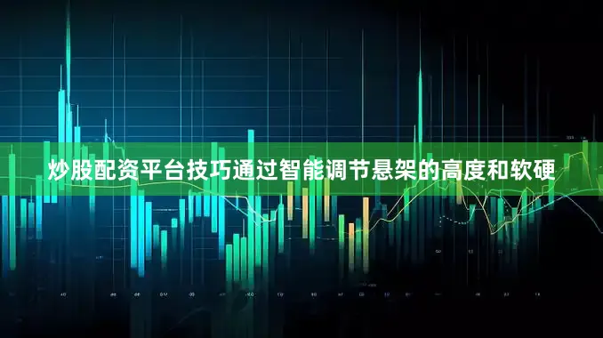 炒股配资平台技巧通过智能调节悬架的高度和软硬