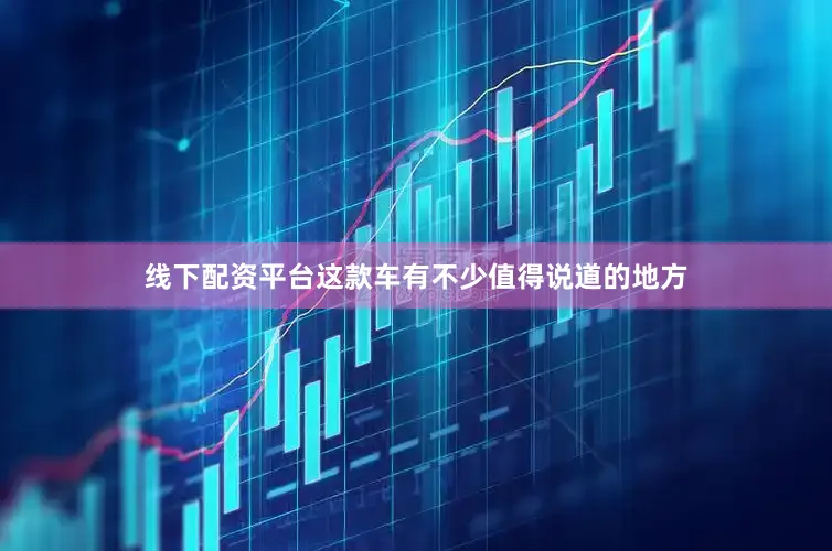 线下配资平台这款车有不少值得说道的地方