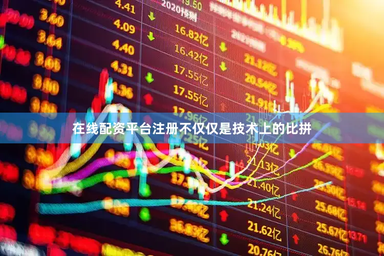 在线配资平台注册不仅仅是技术上的比拼