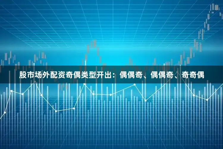 股市场外配资奇偶类型开出：偶偶奇、偶偶奇、奇奇偶