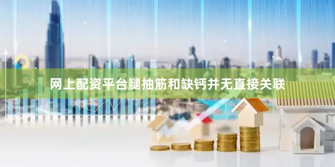 网上配资平台腿抽筋和缺钙并无直接关联