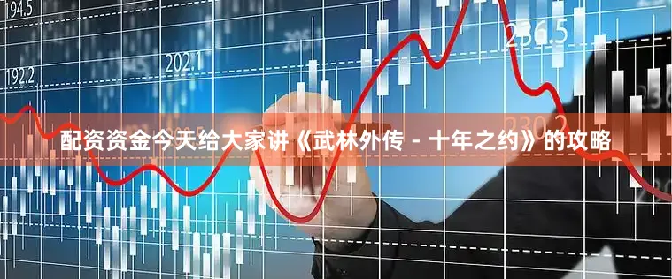 配资资金今天给大家讲《武林外传 - 十年之约》的攻略