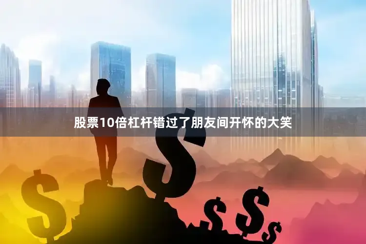 股票10倍杠杆错过了朋友间开怀的大笑