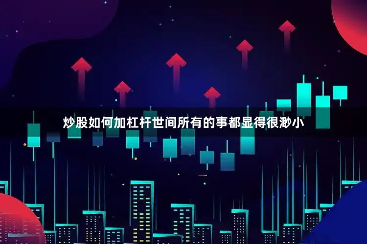 炒股如何加杠杆世间所有的事都显得很渺小