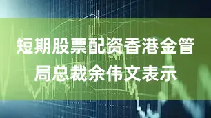 短期股票配资香港金管局总裁余伟文表示