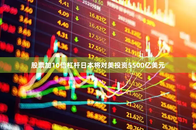 股票加10倍杠杆日本将对美投资5500亿美元