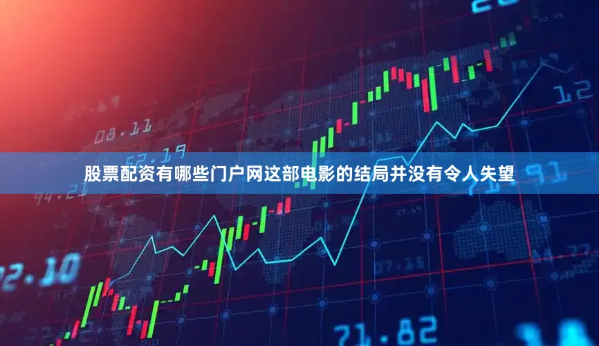 股票配资有哪些门户网这部电影的结局并没有令人失望