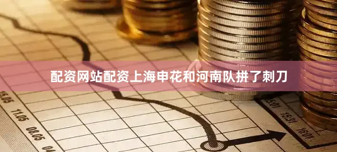 配资网站配资上海申花和河南队拼了刺刀