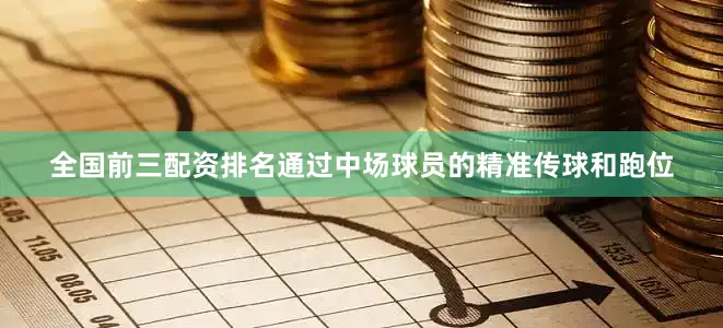 全国前三配资排名通过中场球员的精准传球和跑位