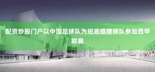 配资炒股门户以中国足球队为班底组建球队参加西甲联赛
