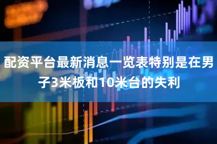 配资平台最新消息一览表特别是在男子3米板和10米台的失利