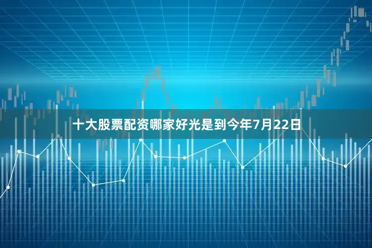 十大股票配资哪家好光是到今年7月22日