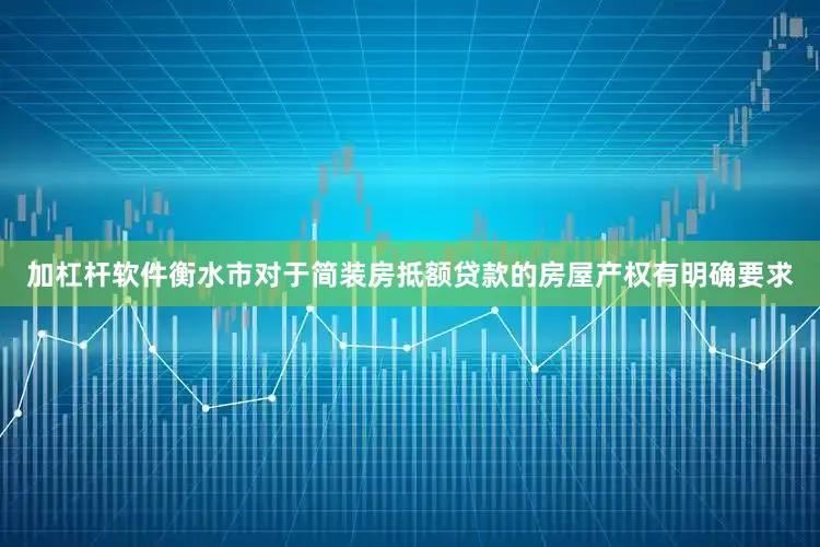 加杠杆软件衡水市对于简装房抵额贷款的房屋产权有明确要求