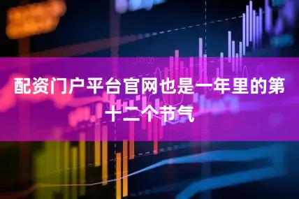 配资门户平台官网也是一年里的第十二个节气