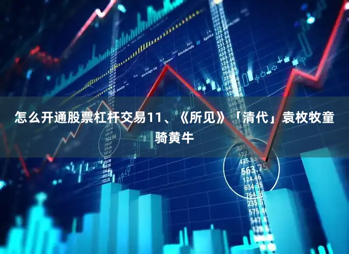 怎么开通股票杠杆交易　　11、《所见》「清代」袁枚　　牧童骑黄牛