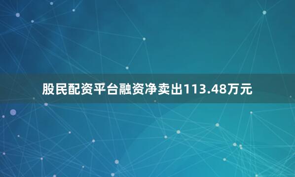 股民配资平台融资净卖出113.48万元