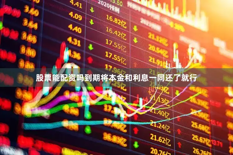 股票能配资吗到期将本金和利息一同还了就行