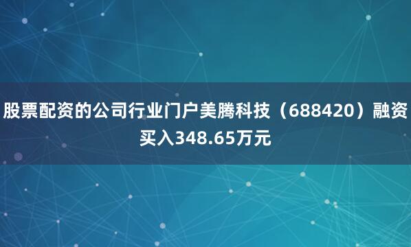 股票配资的公司行业门户美腾科技（688420）融资买入348.65万元