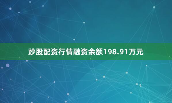 炒股配资行情融资余额198.91万元