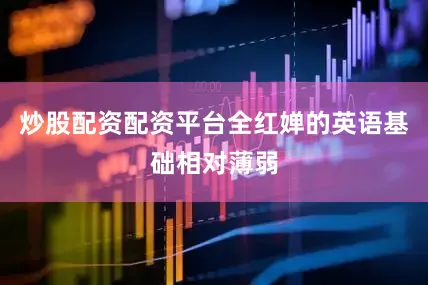 炒股配资配资平台全红婵的英语基础相对薄弱