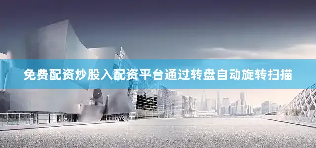 免费配资炒股入配资平台通过转盘自动旋转扫描