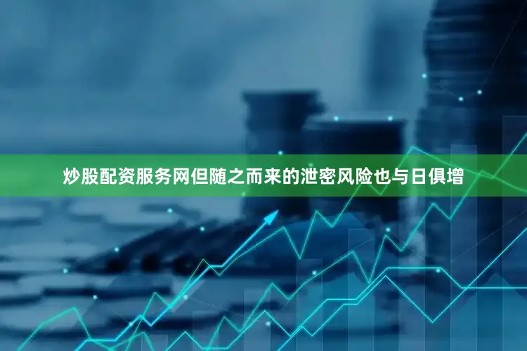 炒股配资服务网但随之而来的泄密风险也与日俱增