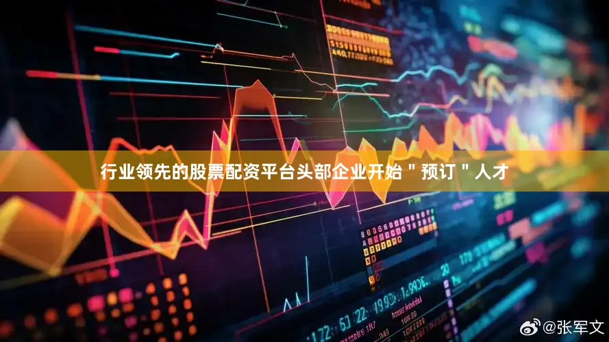 行业领先的股票配资平台头部企业开始＂预订＂人才