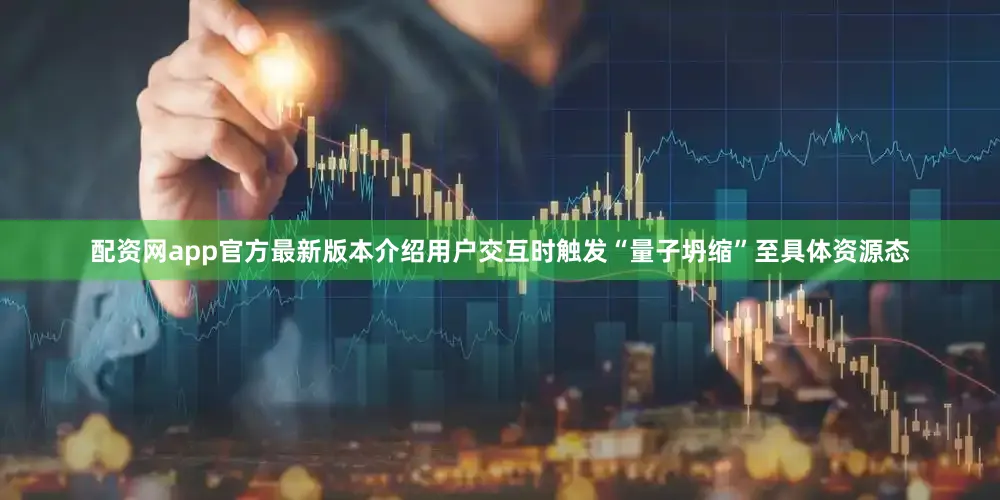 配资网app官方最新版本介绍用户交互时触发“量子坍缩”至具体资源态