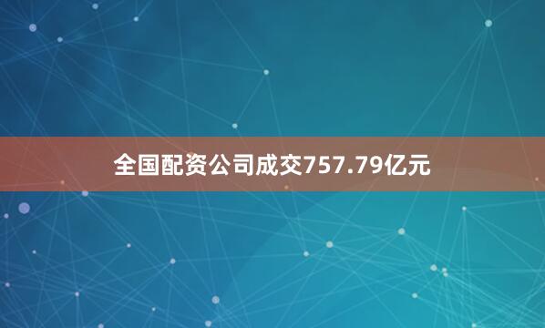 全国配资公司成交757.79亿元