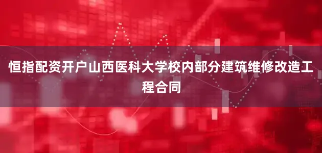 恒指配资开户山西医科大学校内部分建筑维修改造工程合同