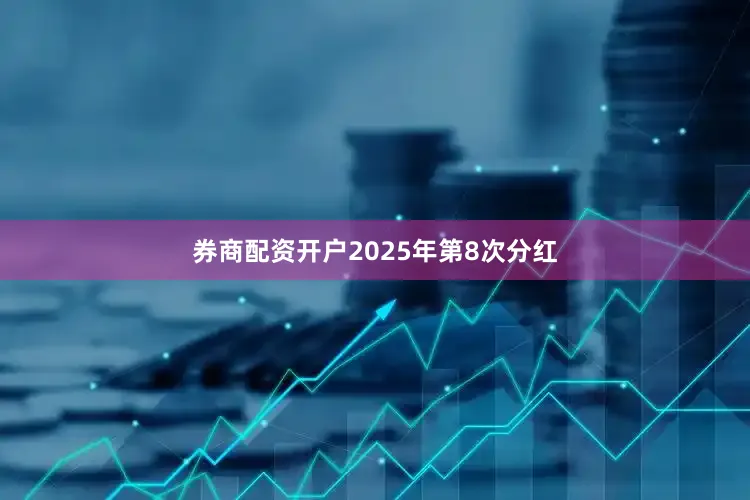 券商配资开户2025年第8次分红
