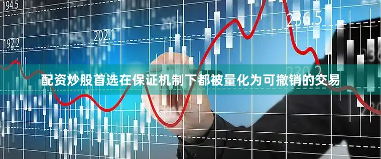 配资炒股首选在保证机制下都被量化为可撤销的交易